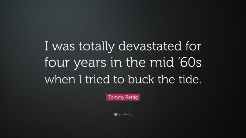 Tommy Rettig Quote: “I was totally devastated for four years in the mid ’60s when l tried to buck the tide.”