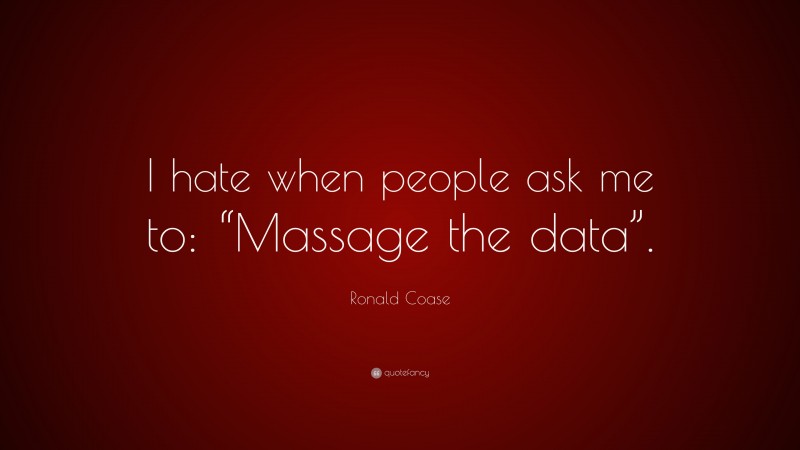 Ronald Coase Quote: “I hate when people ask me to: “Massage the data”.”