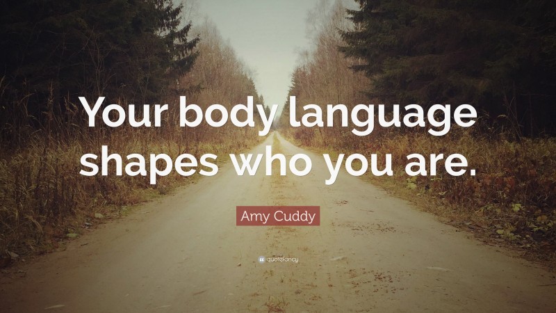 Amy Cuddy Quote: “Your body language shapes who you are.”