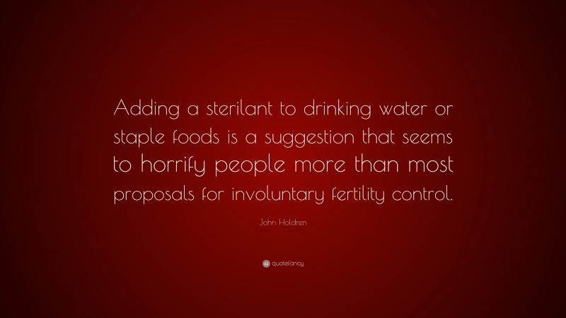 John Holdren Quote: “Adding a sterilant to drinking water or staple foods is a suggestion that seems to horrify people more than most proposals for involuntary fertility control.”