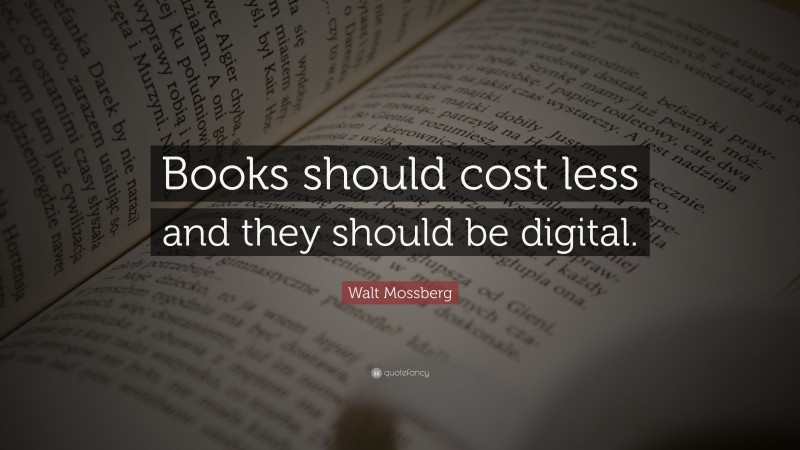 Walt Mossberg Quote: “Books should cost less and they should be digital.”