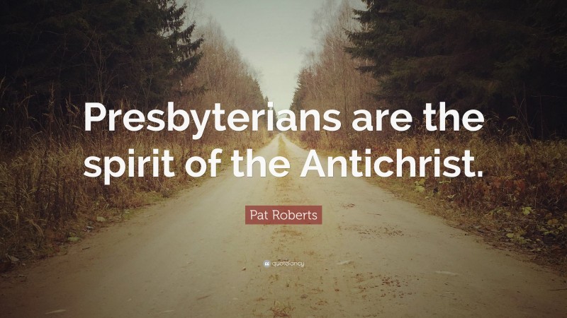 Pat Roberts Quote: “Presbyterians are the spirit of the Antichrist.”