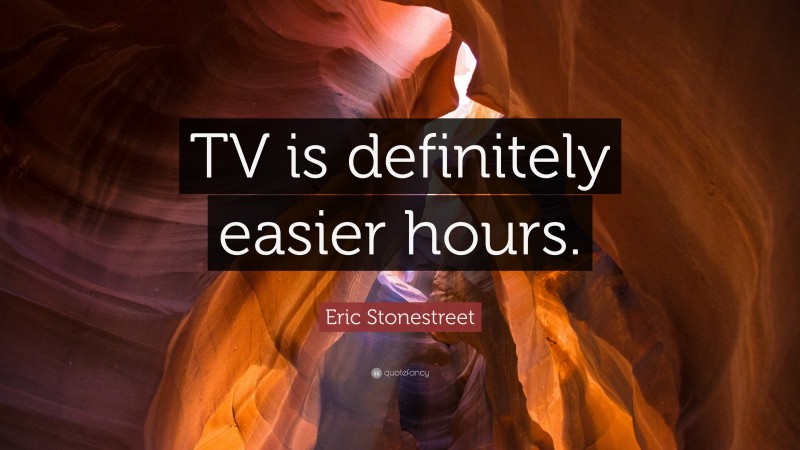 Eric Stonestreet Quote: “TV is definitely easier hours.”