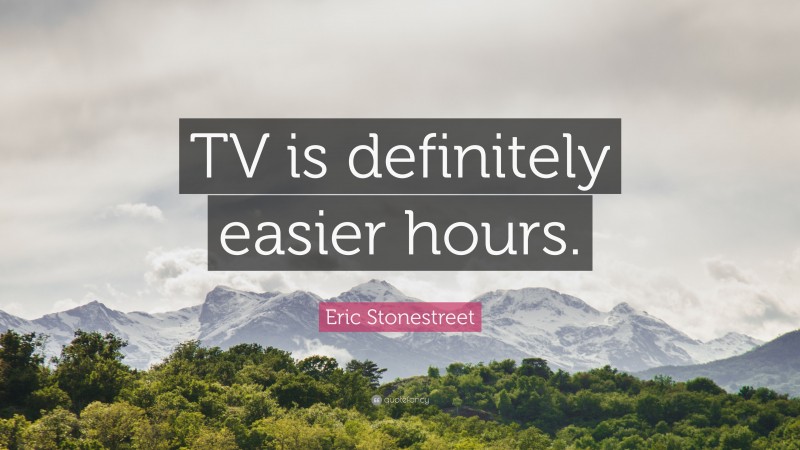 Eric Stonestreet Quote: “TV is definitely easier hours.”