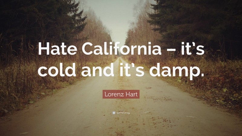 Lorenz Hart Quote: “Hate California – it’s cold and it’s damp.”