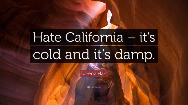 Lorenz Hart Quote: “Hate California – it’s cold and it’s damp.”