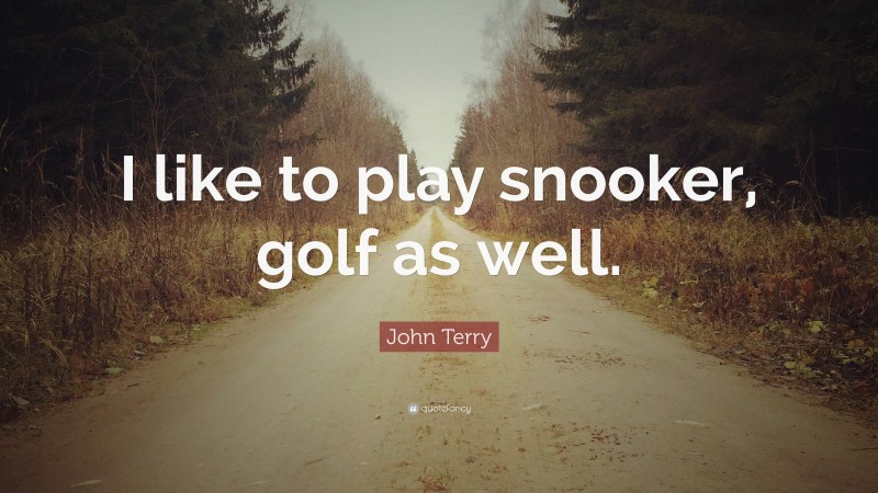 John Terry Quote: “I like to play snooker, golf as well.”
