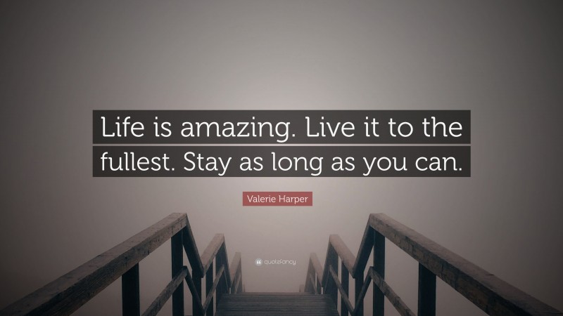 Valerie Harper Quote: “Life is amazing. Live it to the fullest. Stay as long as you can.”