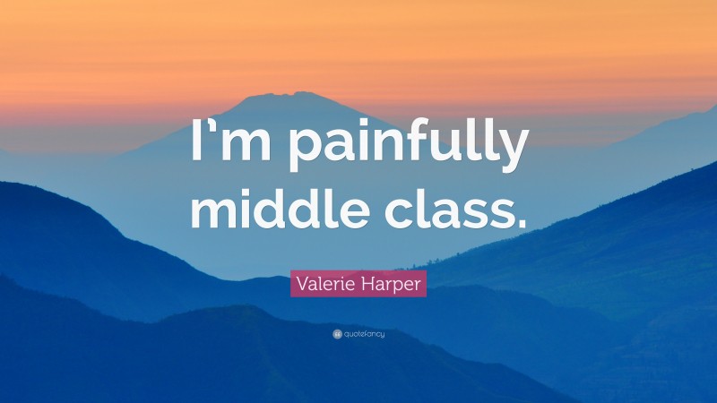 Valerie Harper Quote: “I’m painfully middle class.”