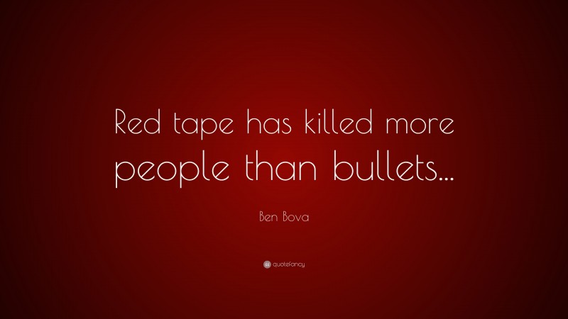 Ben Bova Quote: “Red tape has killed more people than bullets...”