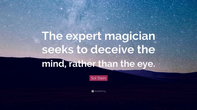 Sol Stein Quote: “The expert magician seeks to deceive the mind, rather than the eye.”