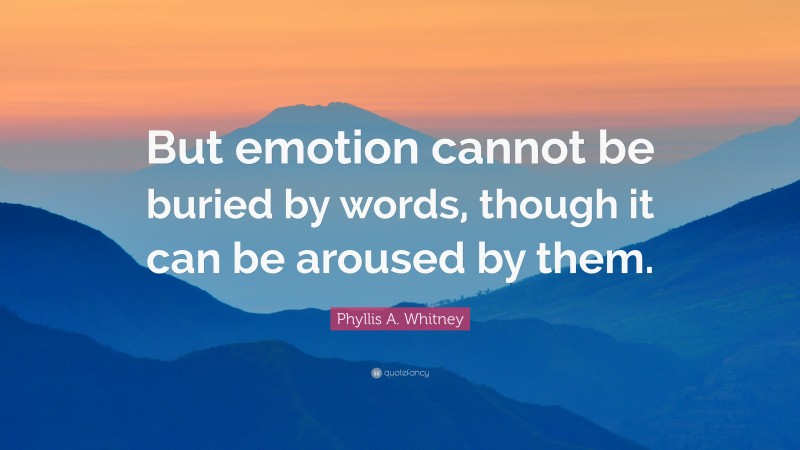 Phyllis A. Whitney Quote: “But emotion cannot be buried by words, though it can be aroused by them.”