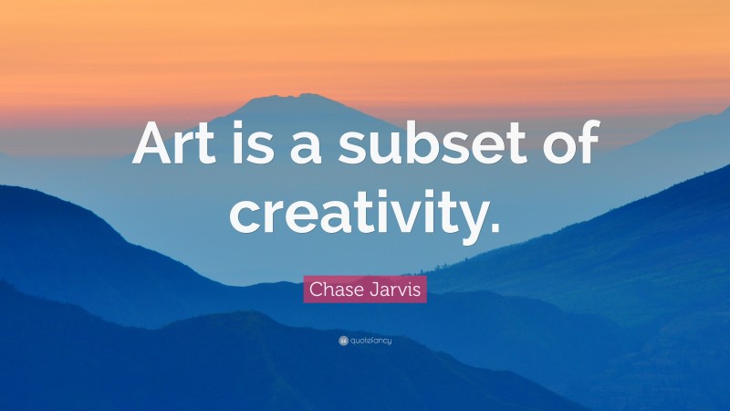 Chase Jarvis Quote: “Art is a subset of creativity.”