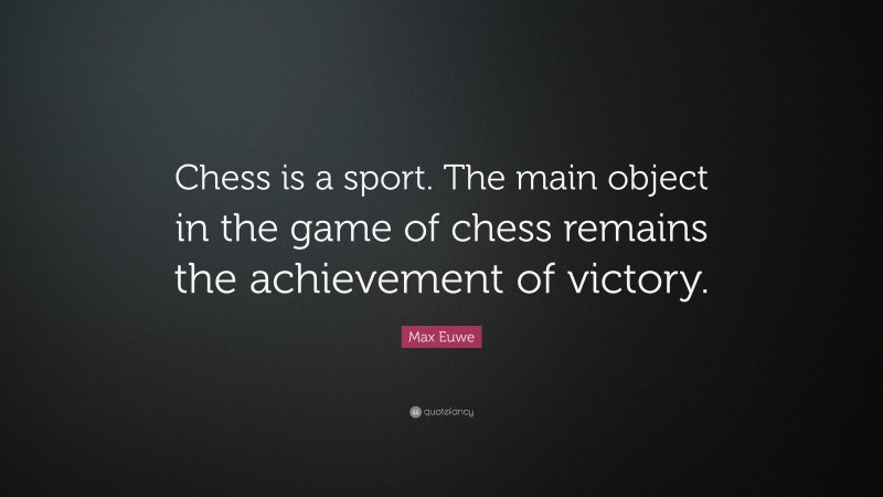 Max Euwe Quote: “Chess is a sport. The main object in the game of chess remains the achievement of victory.”