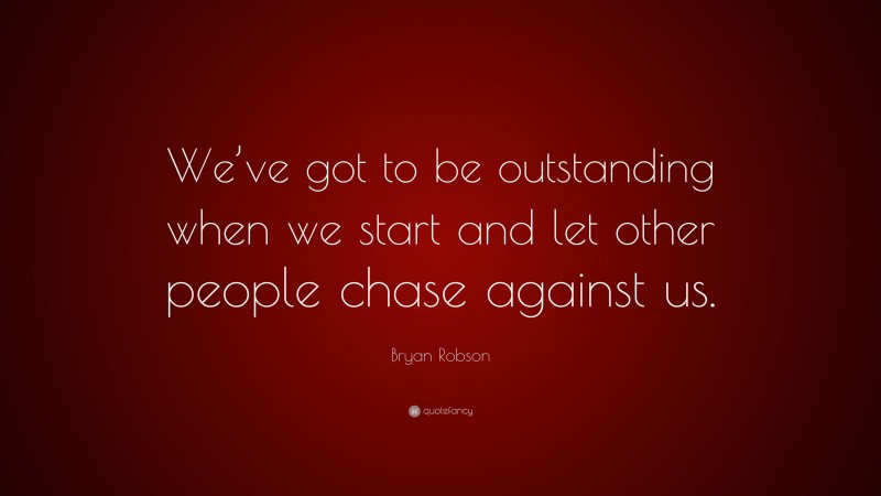 Bryan Robson Quote: “We’ve got to be outstanding when we start and let other people chase against us.”