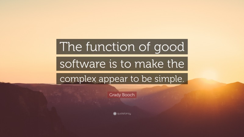 Grady Booch Quote: “The function of good software is to make the complex appear to be simple.”