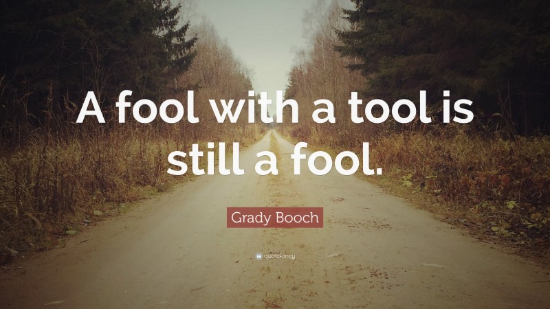 Grady Booch Quote: “A fool with a tool is still a fool.”