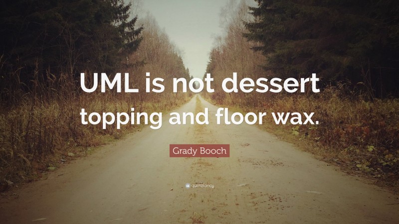 Grady Booch Quote: “UML is not dessert topping and floor wax.”
