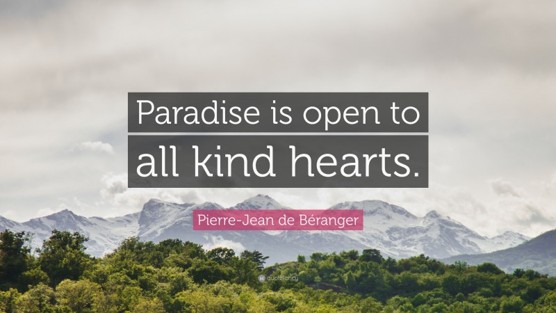 Pierre-Jean de Béranger Quote: “Paradise is open to all kind hearts.”