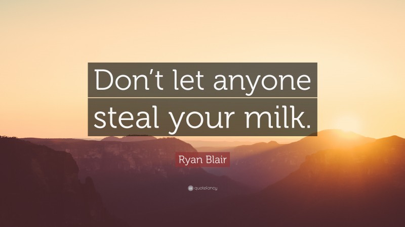 Ryan Blair Quote: “Don’t let anyone steal your milk.”