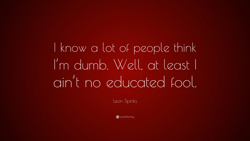Leon Spinks Quote: “I know a lot of people think I’m dumb. Well, at least I ain’t no educated fool.”