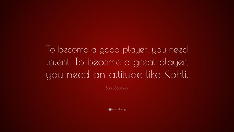 Sunil Gavaskar Quote: “To become a good player, you need talent. To become a great player, you need an attitude like Kohli.”