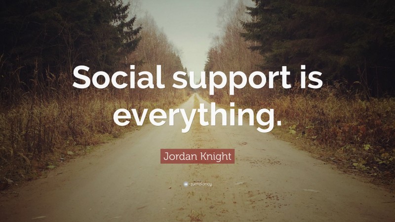 Jordan Knight Quote: “Social support is everything.”