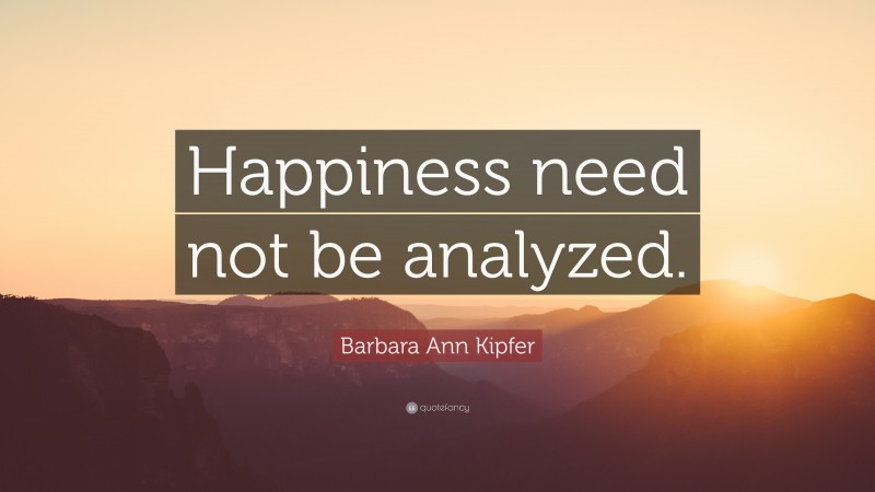 Barbara Ann Kipfer Quote: “Happiness need not be analyzed.”