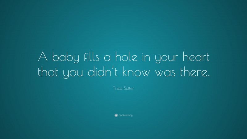 Trista Sutter Quote: “A baby fills a hole in your heart that you didn’t know was there.”