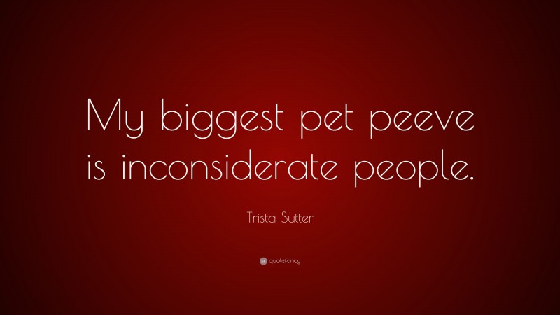 Trista Sutter Quote: “My biggest pet peeve is inconsiderate people.”