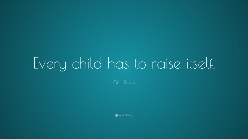 Otto Frank Quote: “Every child has to raise itself.”