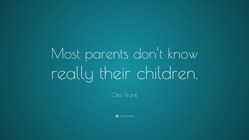 Otto Frank Quote: “Most parents don’t know really their children.”