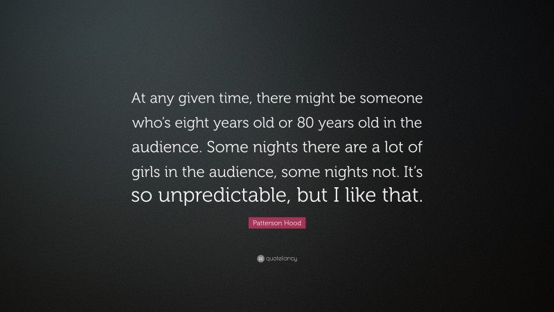 Patterson Hood Quote: “At any given time, there might be someone who’s eight years old or 80 years old in the audience. Some nights there are a lot of girls in the audience, some nights not. It’s so unpredictable, but I like that.”