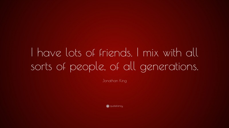 Jonathan King Quote: “I have lots of friends. I mix with all sorts of people, of all generations.”