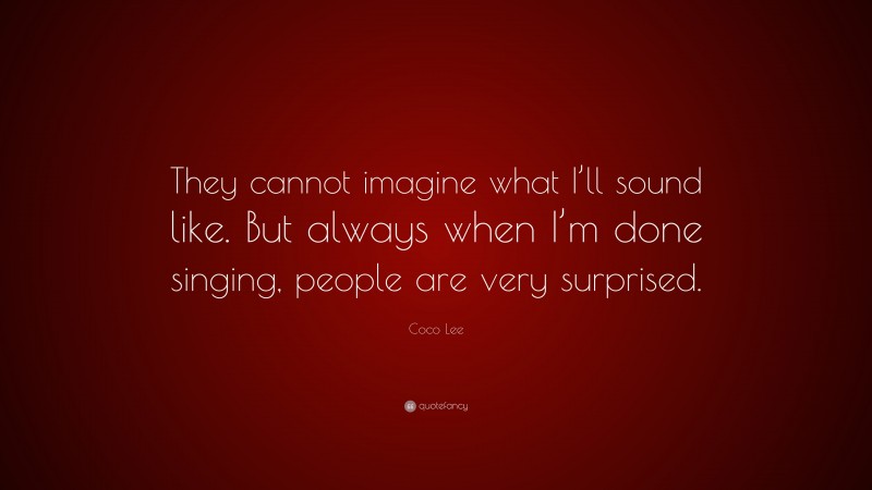 Coco Lee Quote: “They cannot imagine what I’ll sound like. But always when I’m done singing, people are very surprised.”