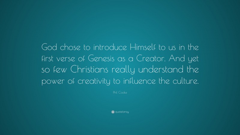 Phil Cooke Quote: “God chose to introduce Himself to us in the first verse of Genesis as a Creator. And yet so few Christians really understand the power of creativity to influence the culture.”