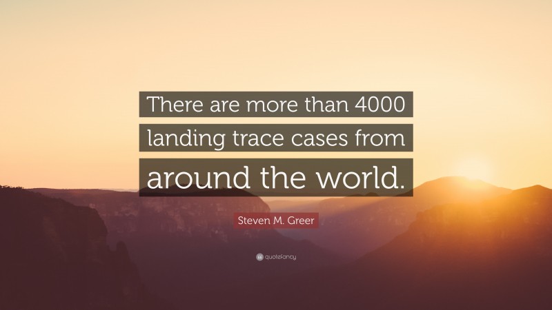 Steven M. Greer Quote: “There are more than 4000 landing trace cases from around the world.”