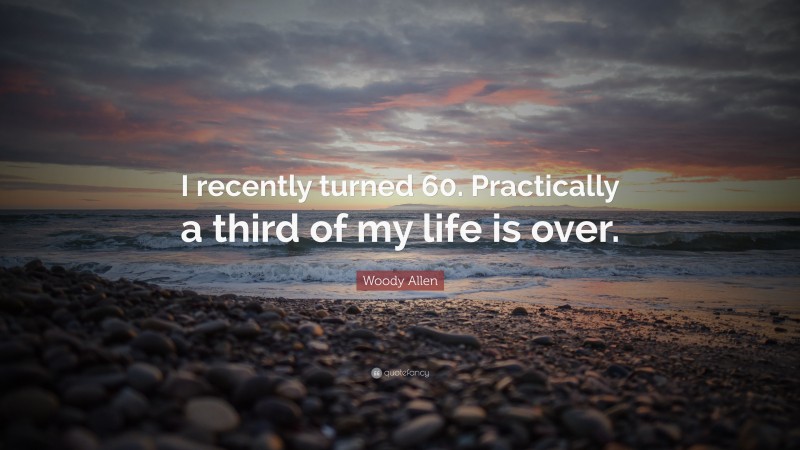 Woody Allen Quote: “I recently turned 60. Practically a third of my life is over.”