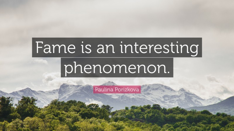 Paulina Porizkova Quote: “Fame is an interesting phenomenon.”