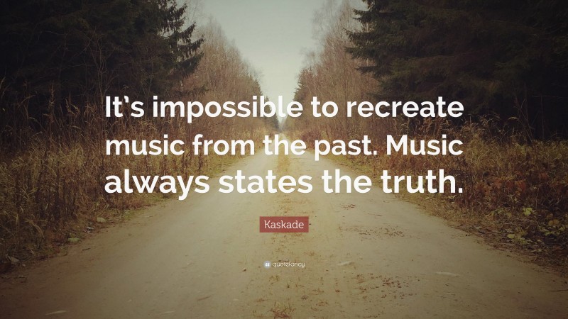 Kaskade Quote: “It’s impossible to recreate music from the past. Music always states the truth.”