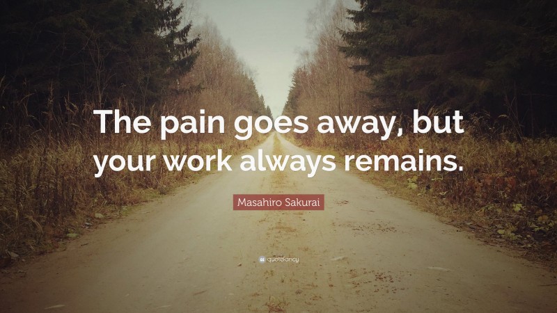 Masahiro Sakurai Quote: “The pain goes away, but your work always remains.”
