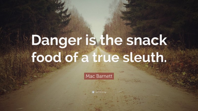 Mac Barnett Quote: “Danger is the snack food of a true sleuth.”