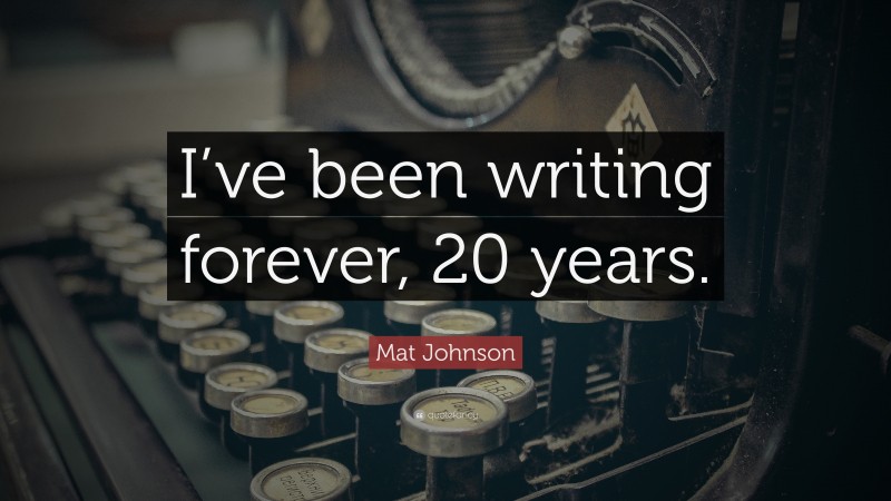 Mat Johnson Quote: “I’ve been writing forever, 20 years.”