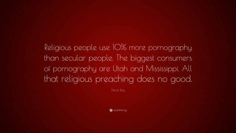 Darrel Ray Quote: “Religious people use 10% more pornography than secular people. The biggest consumers of pornography are Utah and Mississippi. All that religious preaching does no good.”