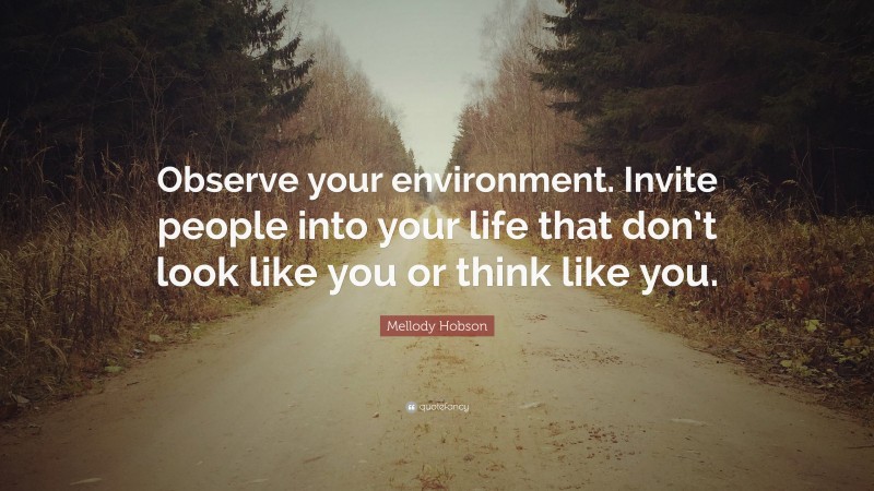 Mellody Hobson Quote: “Observe your environment. Invite people into your life that don’t look like you or think like you.”