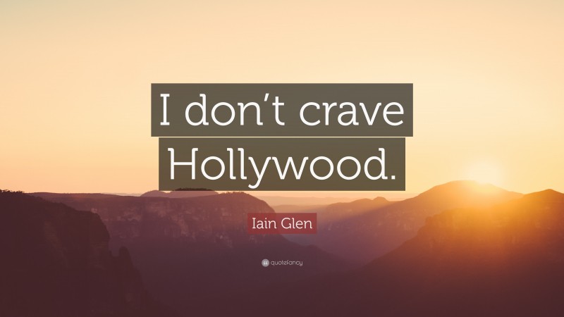 Iain Glen Quote: “I don’t crave Hollywood.”
