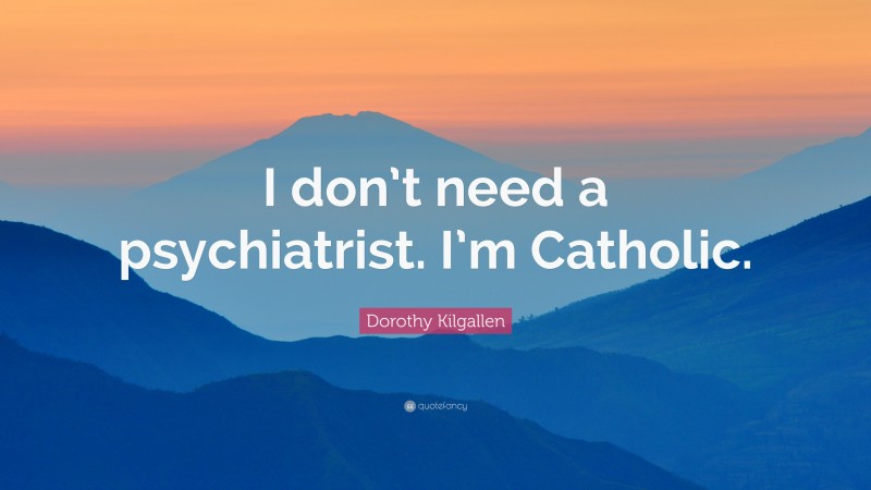Dorothy Kilgallen Quote: “I don’t need a psychiatrist. I’m Catholic.”