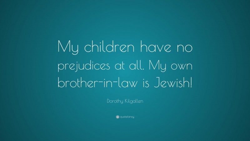 Dorothy Kilgallen Quote: “My children have no prejudices at all. My own brother-in-law is Jewish!”