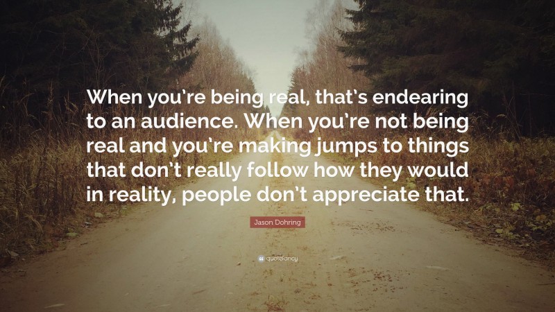 Jason Dohring Quote: “When you’re being real, that’s endearing to an audience. When you’re not being real and you’re making jumps to things that don’t really follow how they would in reality, people don’t appreciate that.”