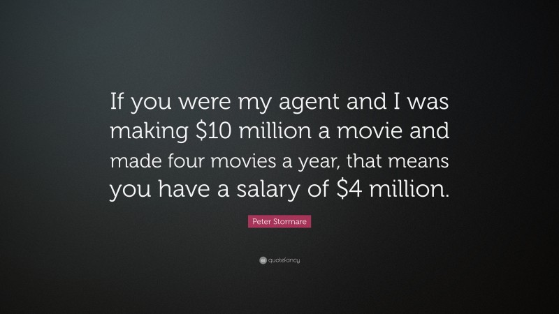 Peter Stormare Quote: “If you were my agent and I was making $10 million a movie and made four movies a year, that means you have a salary of $4 million.”